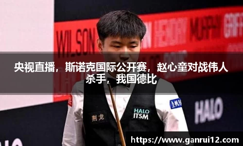 央视直播，斯诺克国际公开赛，赵心童对战伟人杀手，我国德比