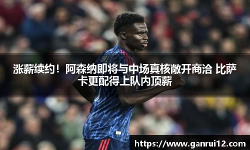 涨薪续约！阿森纳即将与中场真核敞开商洽 比萨卡更配得上队内顶薪
