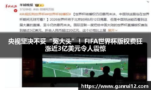央视坚决不妥“冤大头”！FIFA世界杯版权费狂涨近3亿美元令人震惊