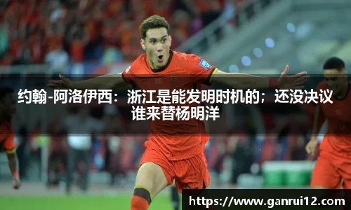 约翰-阿洛伊西：浙江是能发明时机的；还没决议谁来替杨明洋